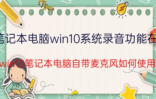 笔记本电脑win10系统录音功能在哪 win10笔记本电脑自带麦克风如何使用？